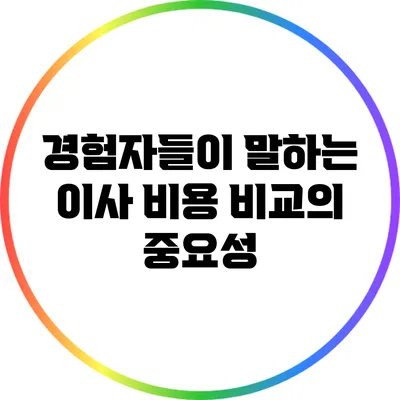 경험자들이 말하는 이사 비용 비교의 중요성