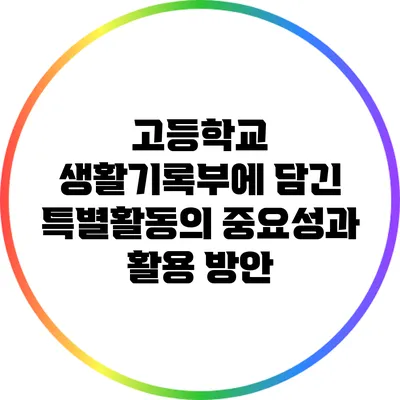 고등학교 생활기록부에 담긴 특별활동의 중요성과 활용 방안