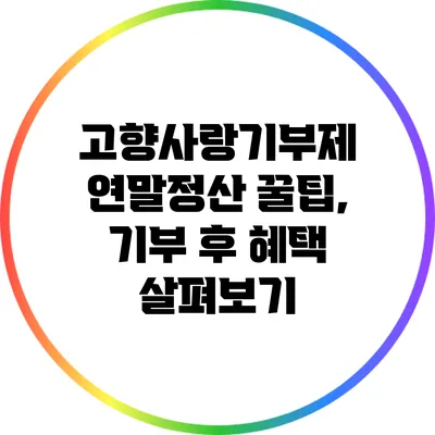 고향사랑기부제 연말정산 꿀팁, 기부 후 혜택 살펴보기