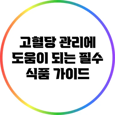 고혈당 관리에 도움이 되는 필수 식품 가이드