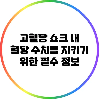 고혈당 쇼크: 내 혈당 수치를 지키기 위한 필수 정보