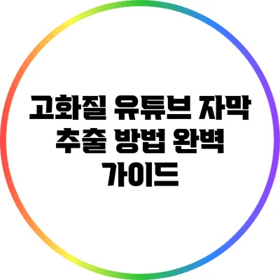 고화질 유튜브 자막 추출 방법 완벽 가이드