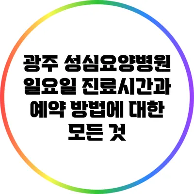 광주 성심요양병원 일요일 진료시간과 예약 방법에 대한 모든 것