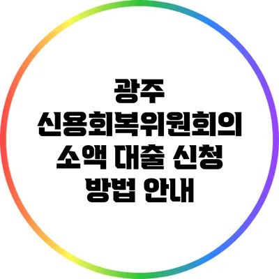 광주 신용회복위원회의 소액 대출 신청 방법 안내