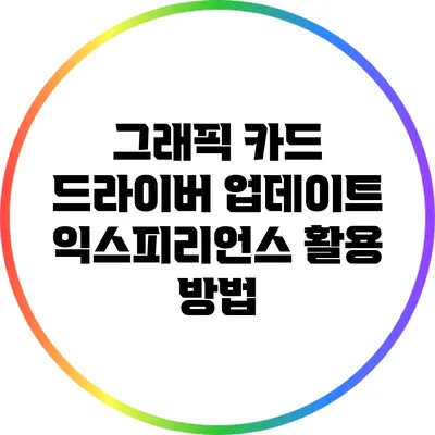 그래픽 카드 드라이버 업데이트: 익스피리언스 활용 방법