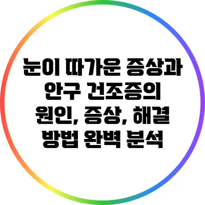 눈이 따가운 증상과 안구 건조증의 원인, 증상, 해결 방법 완벽 분석