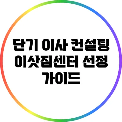 단기 이사 컨설팅: 이삿짐센터 선정 가이드