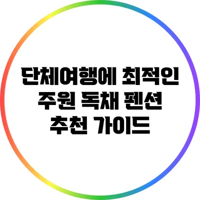 단체여행에 최적인 주원 독채 펜션 추천 가이드