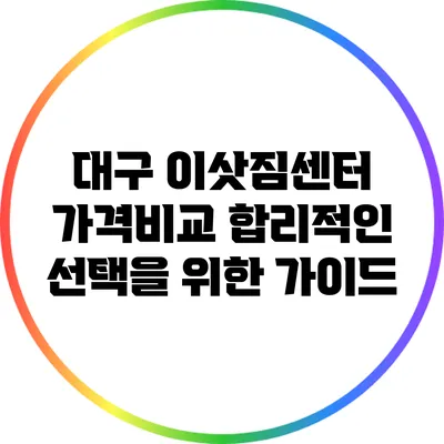대구 이삿짐센터 가격비교: 합리적인 선택을 위한 가이드