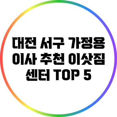 대전 서구 가정용 이사: 추천 이삿짐 센터 TOP 5