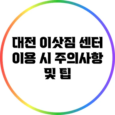 대전 이삿짐 센터 이용 시 주의사항 및 팁