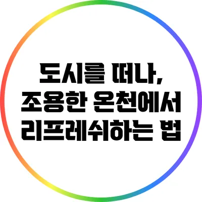 도시를 떠나, 조용한 온천에서 리프레쉬하는 법