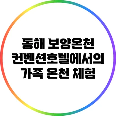 동해 보양온천 컨벤션호텔에서의 가족 온천 체험