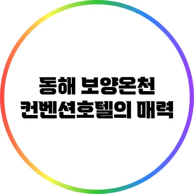 동해 보양온천 컨벤션호텔의 매력