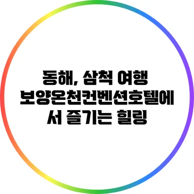 동해, 삼척 여행: 보양온천컨벤션호텔에서 즐기는 힐링