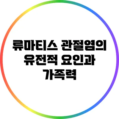 류마티스 관절염의 유전적 요인과 가족력