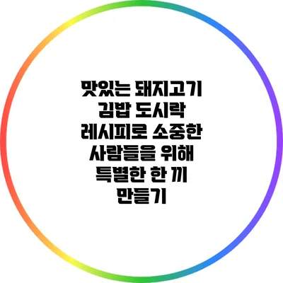 맛있는 돼지고기 김밥 도시락 레시피로 소중한 사람들을 위해 특별한 한 끼 만들기