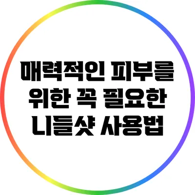 매력적인 피부를 위한 꼭 필요한 니들샷 사용법