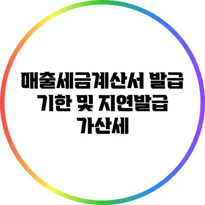 매출세금계산서 발급 기한 및 지연발급 가산세