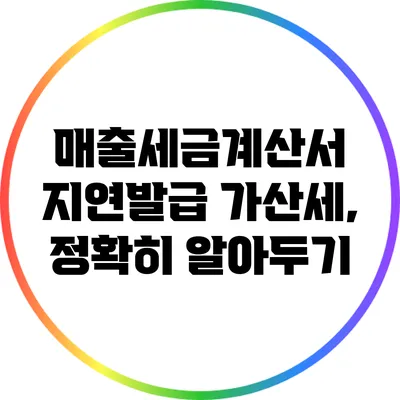매출세금계산서 지연발급 가산세, 정확히 알아두기