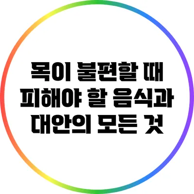 목이 불편할 때 피해야 할 음식과 대안의 모든 것