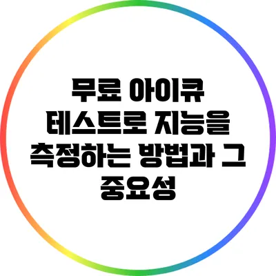 무료 아이큐 테스트로 지능을 측정하는 방법과 그 중요성
