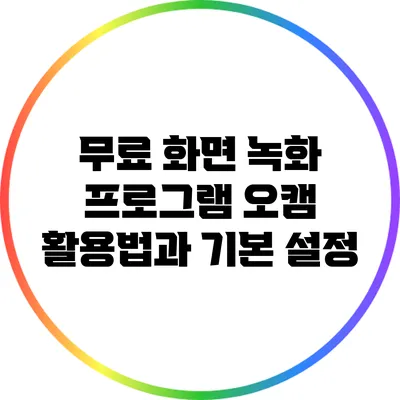 무료 화면 녹화 프로그램 오캠 활용법과 기본 설정
