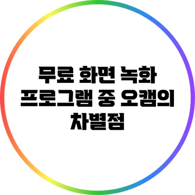 무료 화면 녹화 프로그램 중 오캠의 차별점