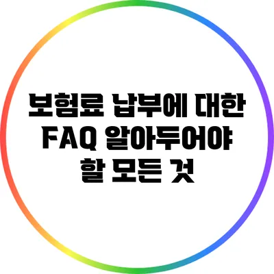 보험료 납부에 대한 FAQ: 알아두어야 할 모든 것