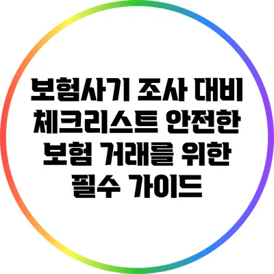 보험사기 조사 대비 체크리스트: 안전한 보험 거래를 위한 필수 가이드