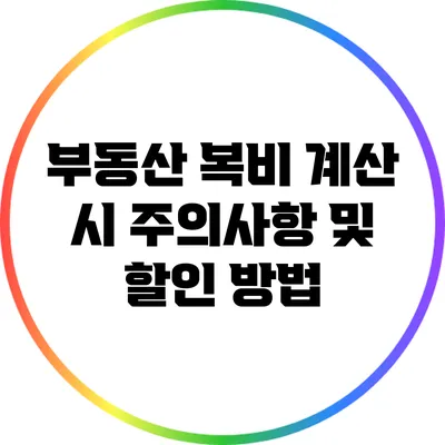 부동산 복비 계산 시 주의사항 및 할인 방법