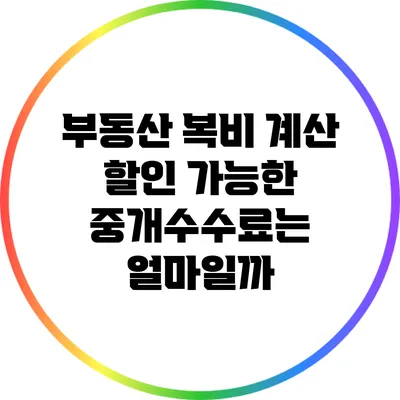 부동산 복비 계산: 할인 가능한 중개수수료는 얼마일까?