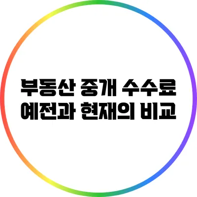 부동산 중개 수수료: 예전과 현재의 비교