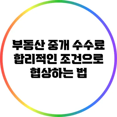 부동산 중개 수수료: 합리적인 조건으로 협상하는 법