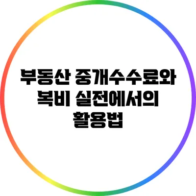 부동산 중개수수료와 복비: 실전에서의 활용법