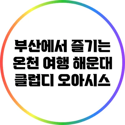 부산에서 즐기는 온천 여행: 해운대 클럽디 오아시스