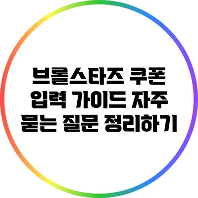 브롤스타즈 쿠폰 입력 가이드: 자주 묻는 질문 정리하기