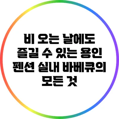 비 오는 날에도 즐길 수 있는 용인 펜션 실내 바베큐의 모든 것