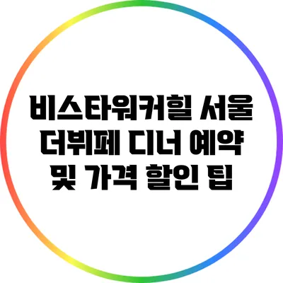 비스타워커힐 서울 더뷔페 디너 예약 및 가격 할인 팁