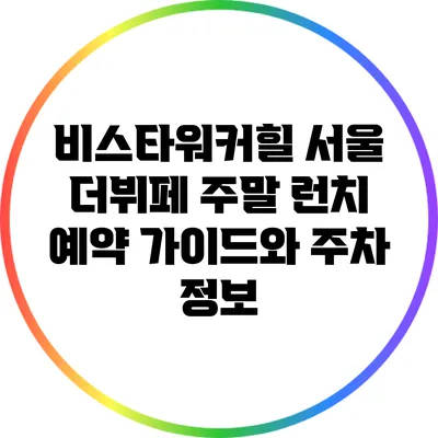 비스타워커힐 서울 더뷔페 주말 런치 예약 가이드와 주차 정보