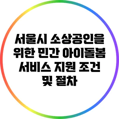 서울시 소상공인을 위한 민간 아이돌봄 서비스 지원 조건 및 절차