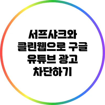 서프샤크와 클린웹으로 구글 유튜브 광고 차단하기