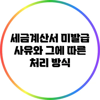 세금계산서 미발급 사유와 그에 따른 처리 방식