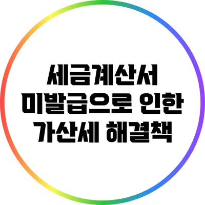 세금계산서 미발급으로 인한 가산세 해결책
