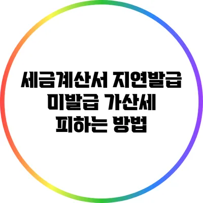 세금계산서 지연발급 미발급 가산세 피하는 방법