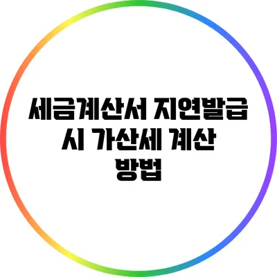 세금계산서 지연발급 시 가산세 계산 방법
