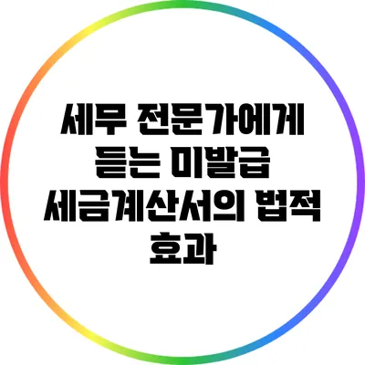 세무 전문가에게 듣는 미발급 세금계산서의 법적 효과
