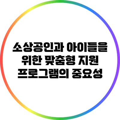 소상공인과 아이들을 위한 맞춤형 지원 프로그램의 중요성