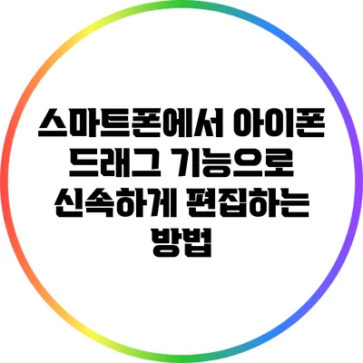 스마트폰에서 아이폰 드래그 기능으로 신속하게 편집하는 방법