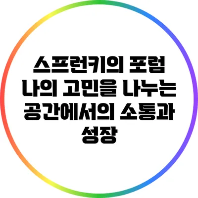 스프런키의 포럼: 나의 고민을 나누는 공간에서의 소통과 성장